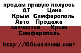 продам правую полуось  Mazda 6 АТ 2006 › Цена ­ 3 500 - Крым, Симферополь Авто » Продажа запчастей   . Крым,Симферополь